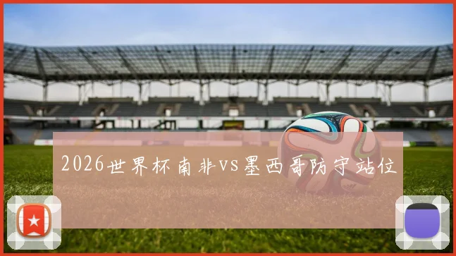 2026世界杯南非vs墨西哥防守站位