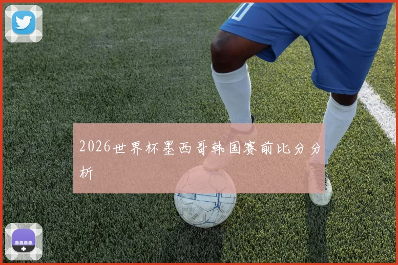 2026世界杯墨西哥韩国赛前比分分析