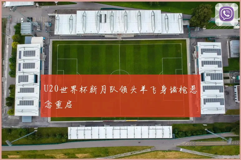 U20世界杯新月队领头羊飞身堵枪悬念重启