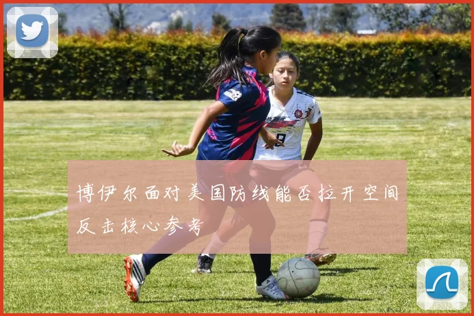 博伊尔面对美国防线能否拉开空间反击核心参考