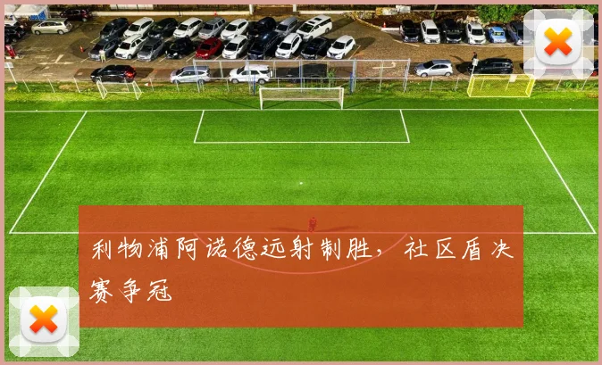 利物浦阿诺德远射制胜，社区盾决赛争冠