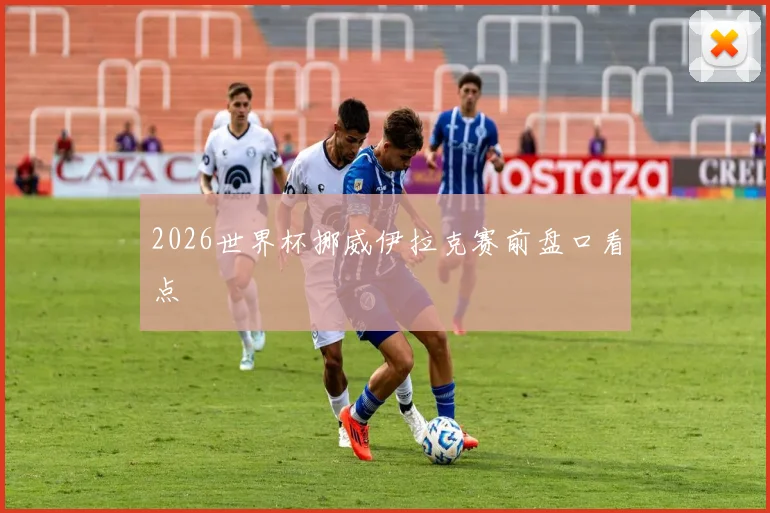2026世界杯挪威伊拉克赛前盘口看点