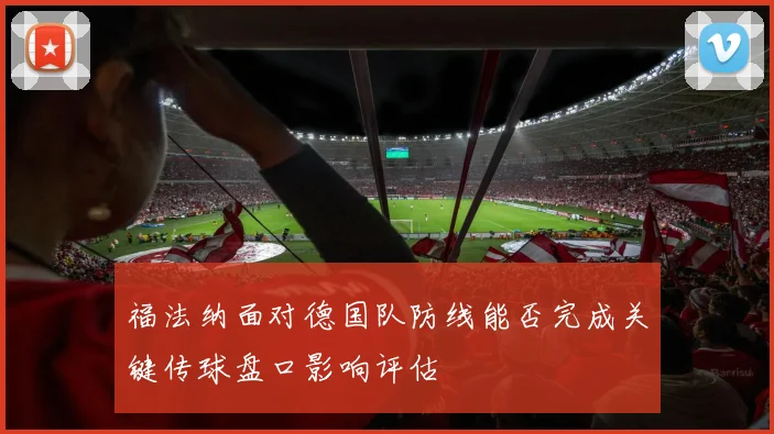 福法纳面对德国队防线能否完成关键传球盘口影响评估