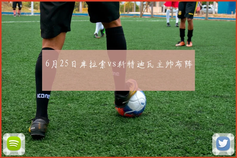 6月25日库拉索vs科特迪瓦主帅布阵
