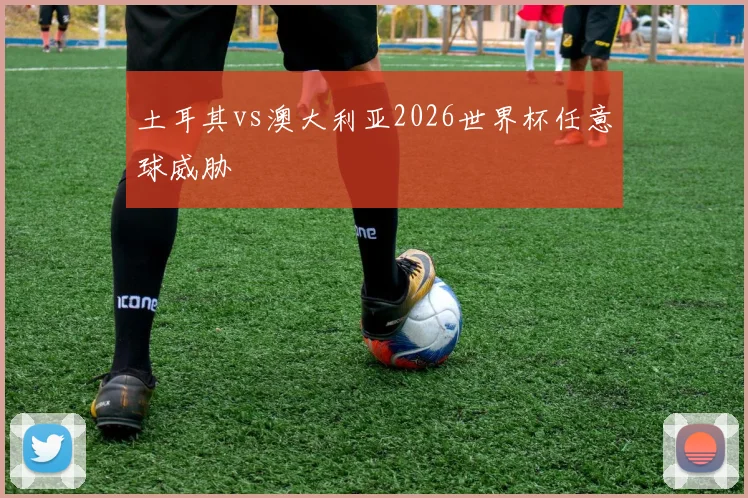 土耳其vs澳大利亚2026世界杯任意球威胁