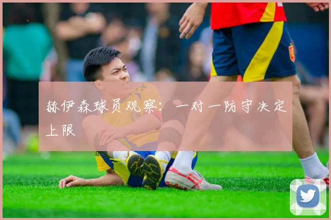 赫伊森球员观察:一对一防守决定上限