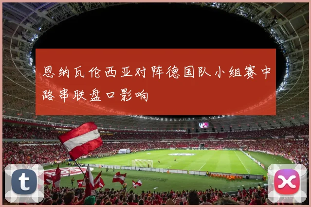 恩纳瓦伦西亚对阵德国队小组赛中路串联盘口影响