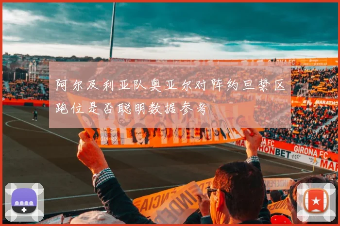 阿尔及利亚队奥亚尔对阵约旦禁区跑位是否聪明数据参考