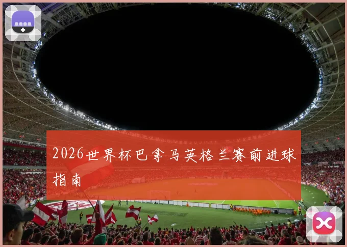 2026世界杯巴拿马英格兰赛前进球指南