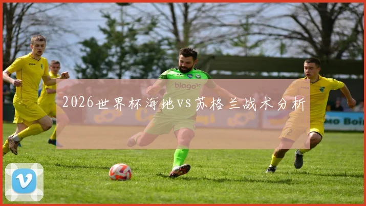 2026世界杯海地vs苏格兰战术分析