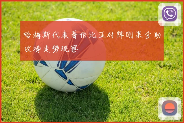 哈梅斯代表哥伦比亚对阵刚果金助攻榜走势观察
