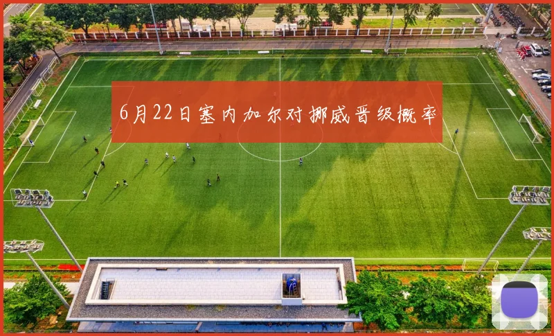 6月22日塞内加尔对挪威晋级概率