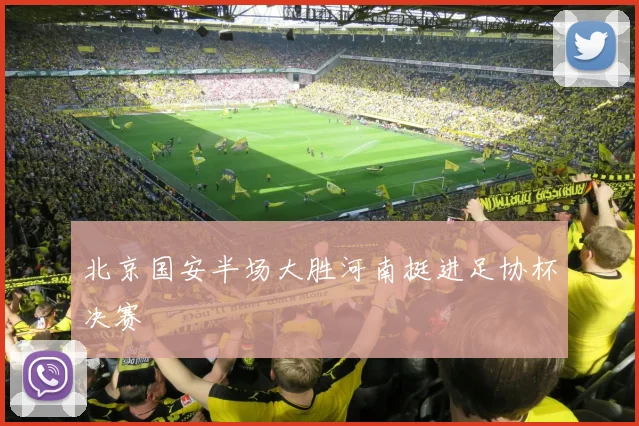 北京国安半场大胜河南挺进足协杯决赛