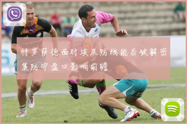 特罗萨德面对埃及防线能否破解密集防守盘口影响前瞻