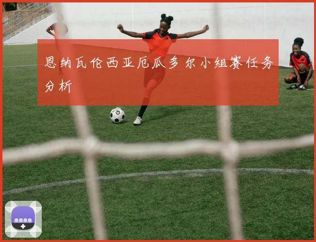 恩纳瓦伦西亚厄瓜多尔小组赛任务分析