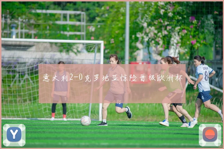 意大利2-0克罗地亚惊险晋级欧洲杯