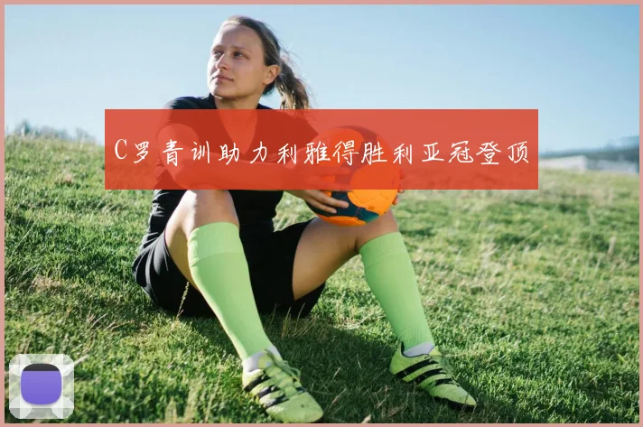 C罗青训助力利雅得胜利亚冠登顶