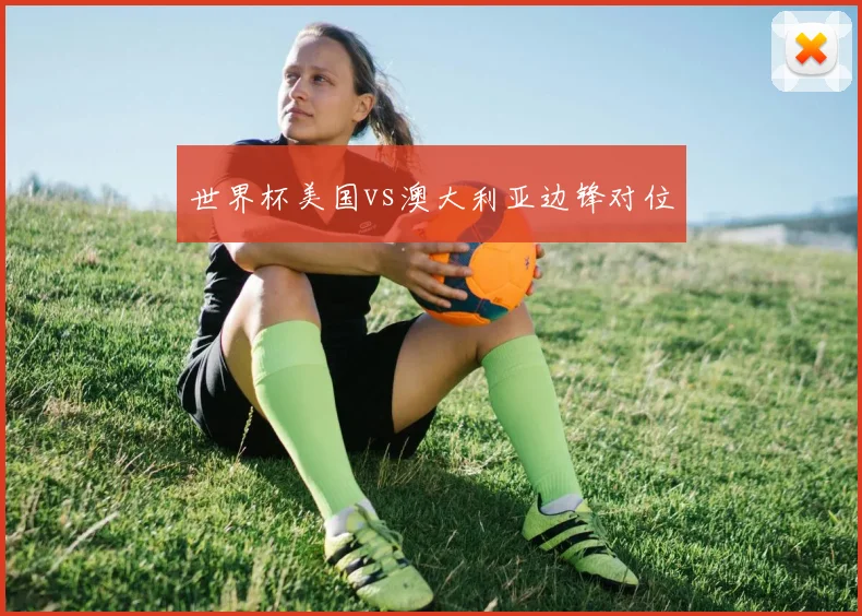 世界杯美国vs澳大利亚边锋对位