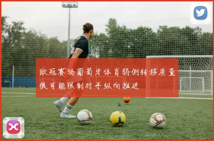 欧冠赛场葡萄牙体育弱侧转移质量很可能限制对手纵向推进