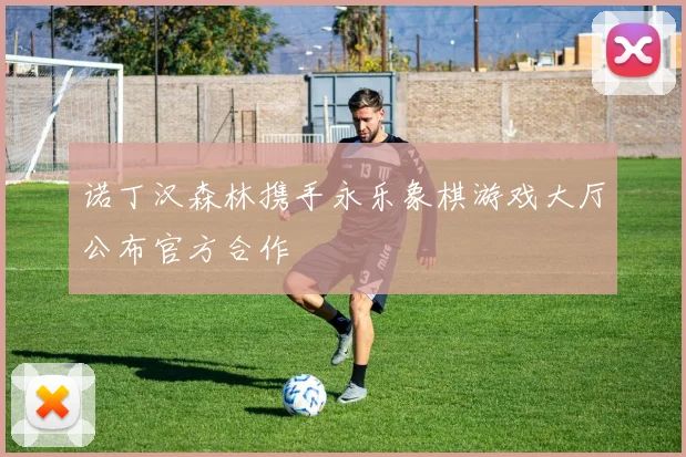 诺丁汉森林携手永乐象棋游戏大厅公布官方合作