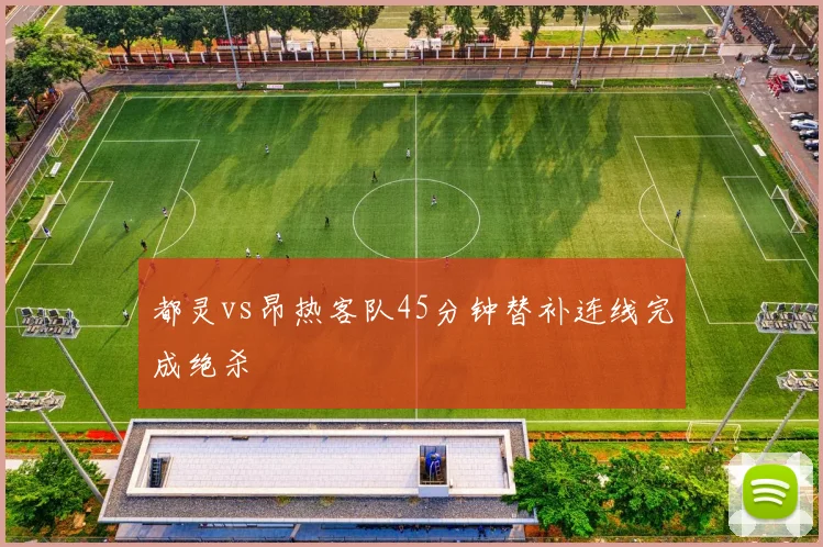 都灵vs昂热客队45分钟替补连线完成绝杀