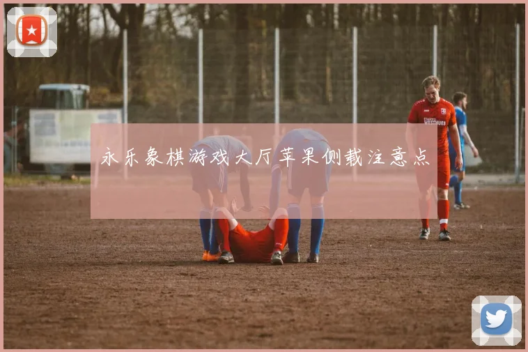 永乐象棋游戏大厅苹果侧载注意点