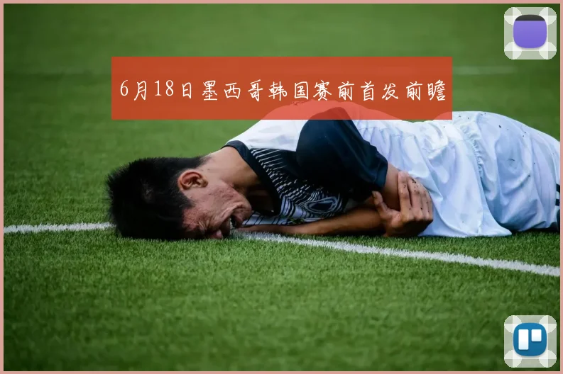 6月18日墨西哥韩国赛前首发前瞻