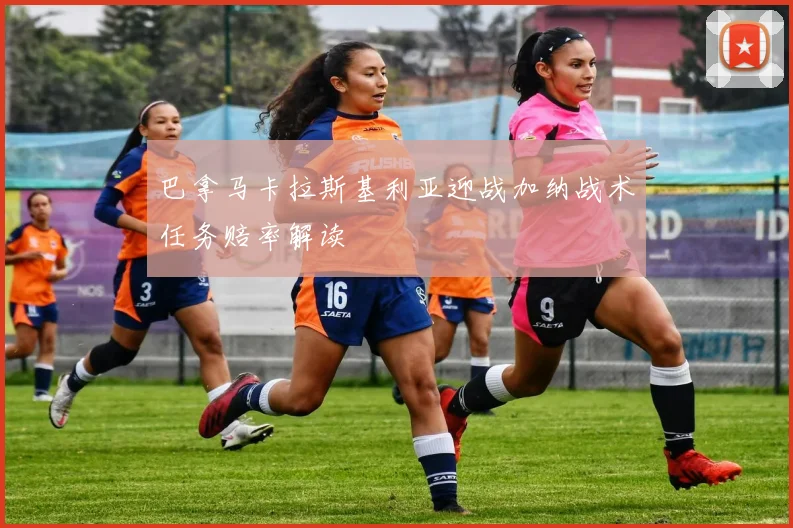 巴拿马卡拉斯基利亚迎战加纳战术任务赔率解读