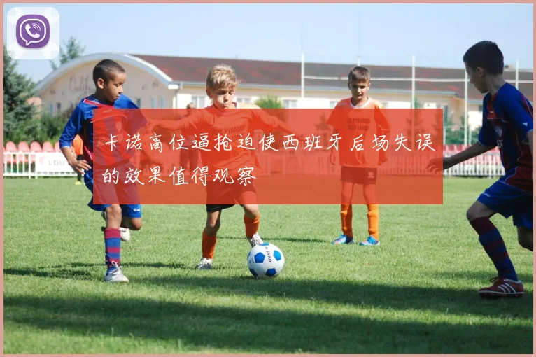 卡诺高位逼抢迫使西班牙后场失误的效果值得观察