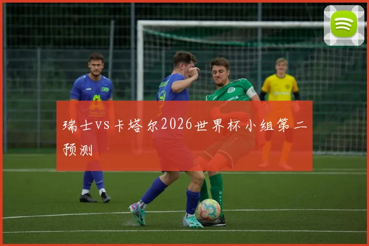 瑞士vs卡塔尔2026世界杯小组第二预测