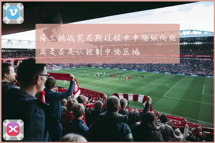 荷兰挑战突尼斯过程中中场纵向距离是否足以控制中场区域