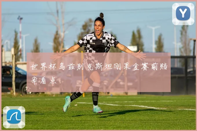世界杯乌兹别克斯坦刚果金赛前赔率看点