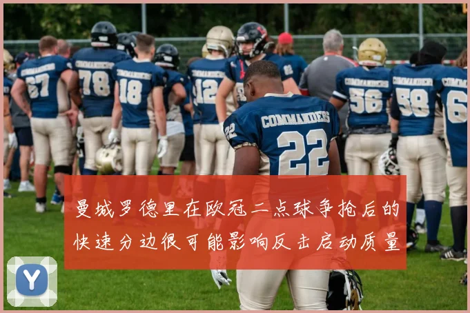 曼城罗德里在欧冠二点球争抢后的快速分边很可能影响反击启动质量