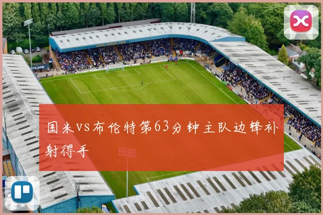 国米vs布伦特第63分钟主队边锋补射得手