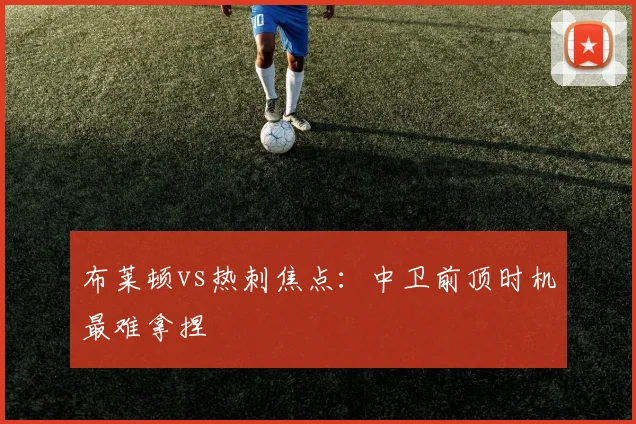 布莱顿vs热刺焦点：中卫前顶时机最难拿捏