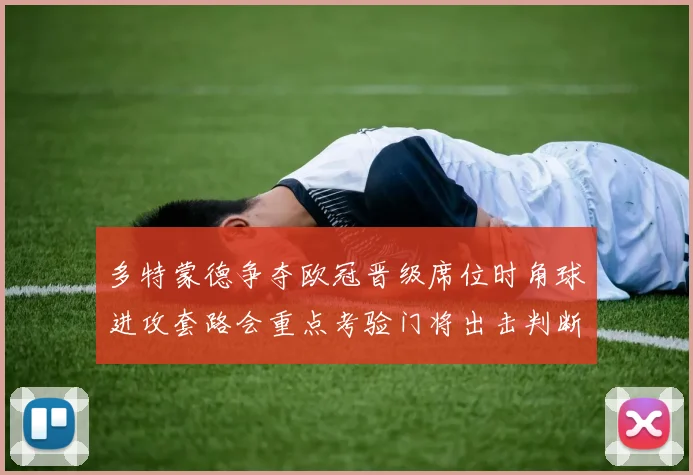 多特蒙德争夺欧冠晋级席位时角球进攻套路会重点考验门将出击判断