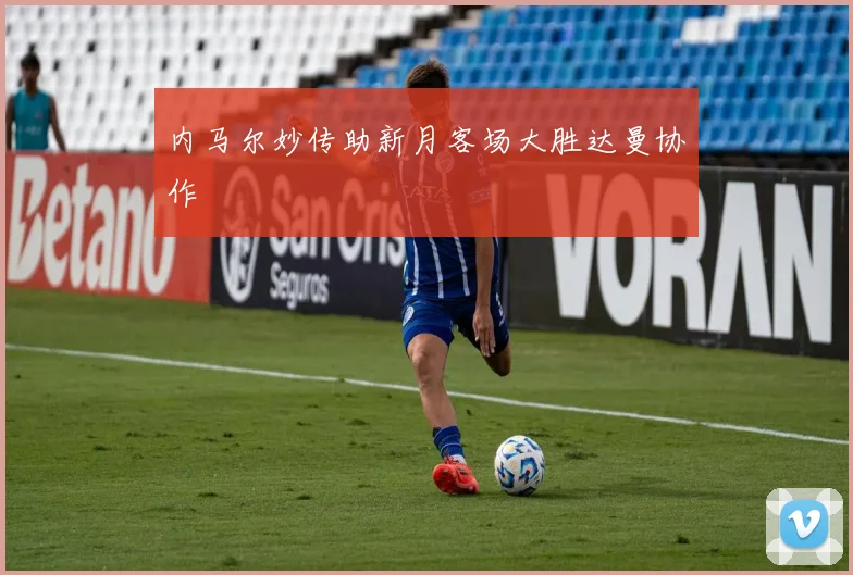 内马尔妙传助新月客场大胜达曼协作