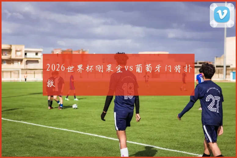 2026世界杯刚果金vs葡萄牙门将扑救
