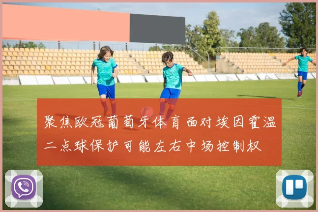 聚焦欧冠葡萄牙体育面对埃因霍温二点球保护可能左右中场控制权