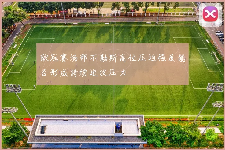 欧冠赛场那不勒斯高位压迫强度能否形成持续进攻压力