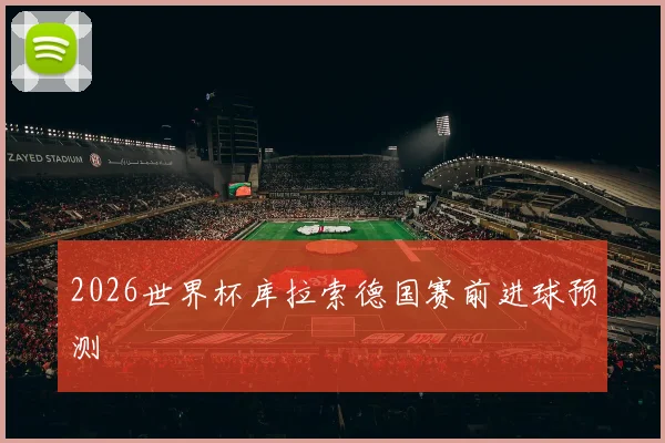 2026世界杯库拉索德国赛前进球预测