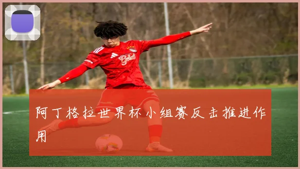 阿丁格拉世界杯小组赛反击推进作用