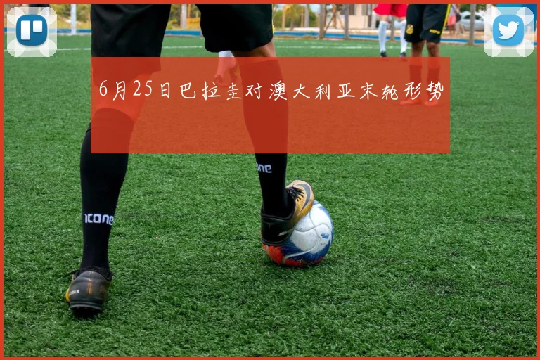 6月25日巴拉圭对澳大利亚末轮形势