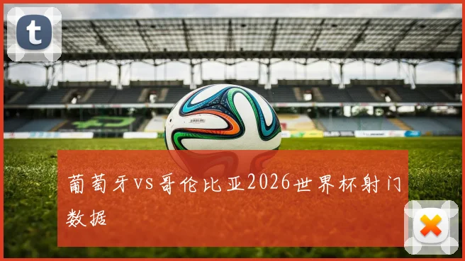 葡萄牙vs哥伦比亚2026世界杯射门数据